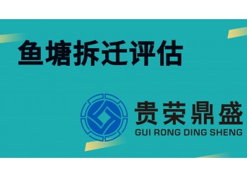 貴州省貴陽市資產評估公司魚塘拆遷評估今日新訊